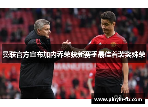 曼联官方宣布加内乔荣获新赛季最佳着装奖殊荣 曼联官方宣布加内乔荣获新赛季最佳着装奖殊荣