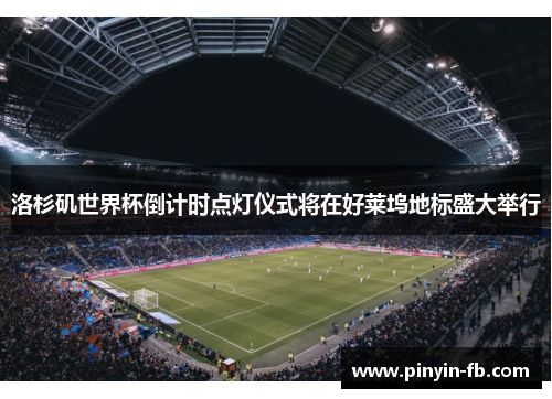 洛杉矶世界杯倒计时点灯仪式将在好莱坞地标盛大举行 洛杉矶世界杯倒计时点灯仪式将在好莱坞地标盛大举行