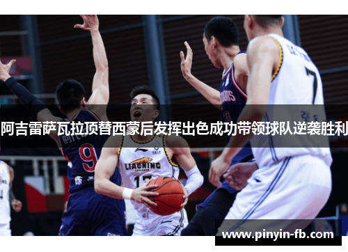 阿吉雷萨瓦拉顶替西蒙后发挥出色成功带领球队逆袭胜利 阿吉雷萨瓦拉顶替西蒙后发挥出色成功带领球队逆袭胜利