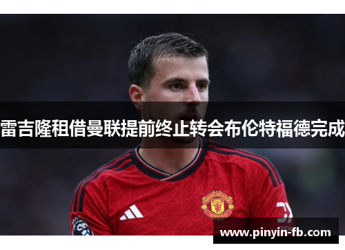 雷吉隆租借曼联提前终止转会布伦特福德完成 雷吉隆租借曼联提前终止转会布伦特福德完成