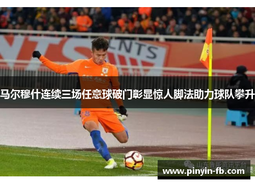 马尔穆什连续三场任意球破门彰显惊人脚法助力球队攀升