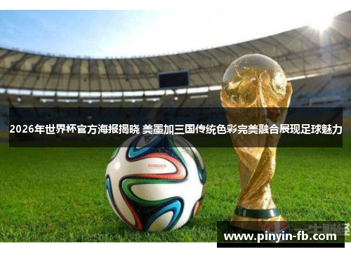2026年世界杯官方海报揭晓 美墨加三国传统色彩完美融合展现足球魅力