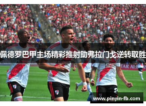 佩德罗巴甲主场精彩推射助弗拉门戈逆转取胜 佩德罗巴甲主场精彩推射助弗拉门戈逆转取胜