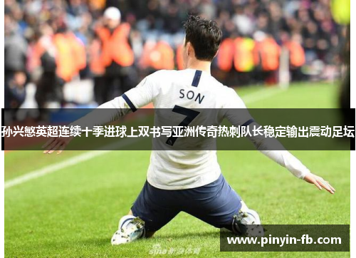 孙兴慜英超连续十季进球上双书写亚洲传奇热刺队长稳定输出震动足坛 孙兴慜英超连续十季进球上双书写亚洲传奇热刺队长稳定输出震动足坛