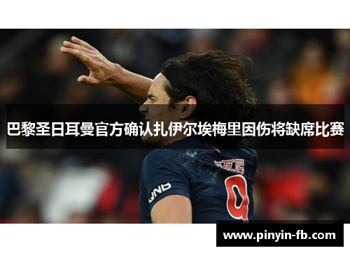 巴黎圣日耳曼官方确认扎伊尔埃梅里因伤将缺席比赛 巴黎圣日耳曼官方确认扎伊尔埃梅里因伤将缺席比赛