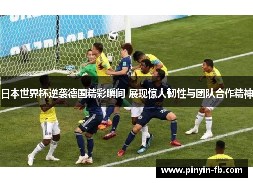 日本世界杯逆袭德国精彩瞬间 展现惊人韧性与团队合作精神 日本世界杯逆袭德国精彩瞬间 展现惊人韧性与团队合作精神