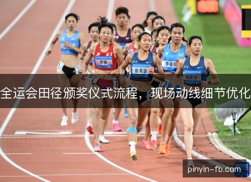 全运会田径颁奖仪式流程，现场动线细节优化