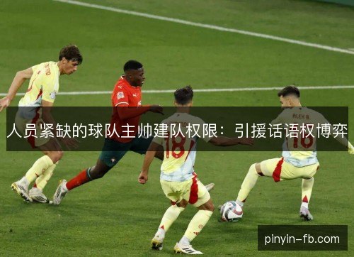 人员紧缺的球队主帅建队权限：引援话语权博弈
