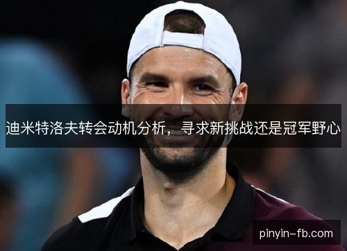 迪米特洛夫转会动机分析，寻求新挑战还是冠军野心