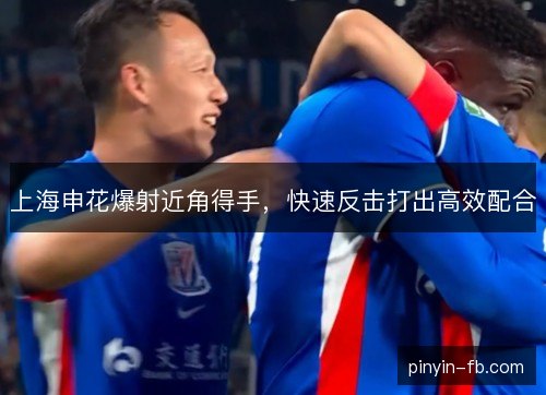上海申花爆射近角得手，快速反击打出高效配合